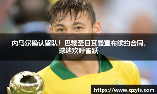 内马尔确认留队！巴黎圣日耳曼宣布续约合同，球迷欢呼雀跃