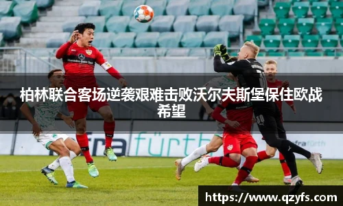 柏林联合客场逆袭艰难击败沃尔夫斯堡保住欧战希望