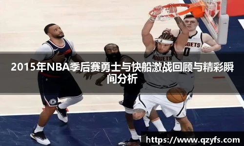 2015年NBA季后赛勇士与快船激战回顾与精彩瞬间分析