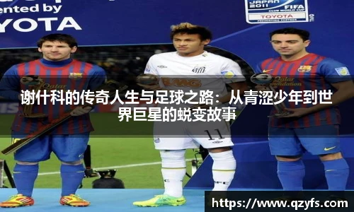 谢什科的传奇人生与足球之路：从青涩少年到世界巨星的蜕变故事