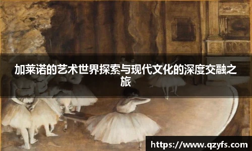加莱诺的艺术世界探索与现代文化的深度交融之旅
