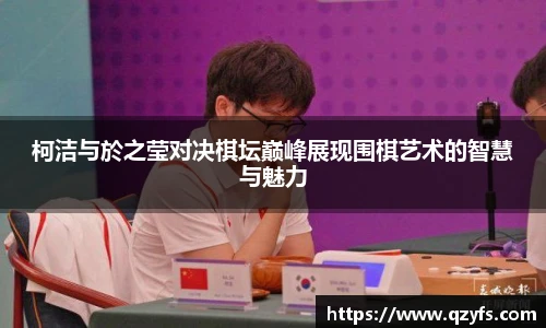 柯洁与於之莹对决棋坛巅峰展现围棋艺术的智慧与魅力