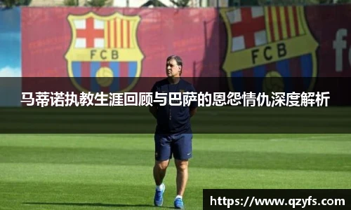 马蒂诺执教生涯回顾与巴萨的恩怨情仇深度解析