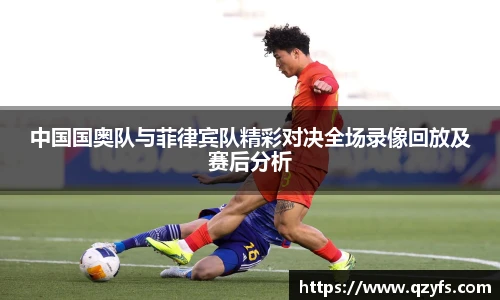 中国国奥队与菲律宾队精彩对决全场录像回放及赛后分析