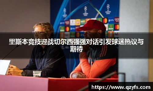 里斯本竞技迎战切尔西强强对话引发球迷热议与期待