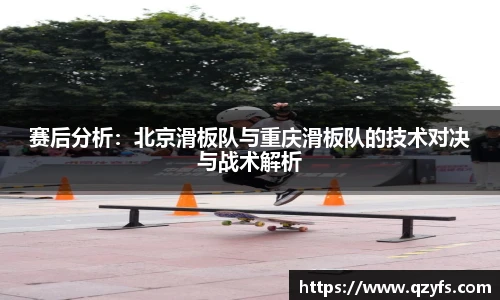 赛后分析：北京滑板队与重庆滑板队的技术对决与战术解析