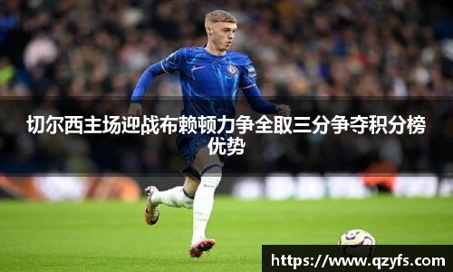 切尔西主场迎战布赖顿力争全取三分争夺积分榜优势